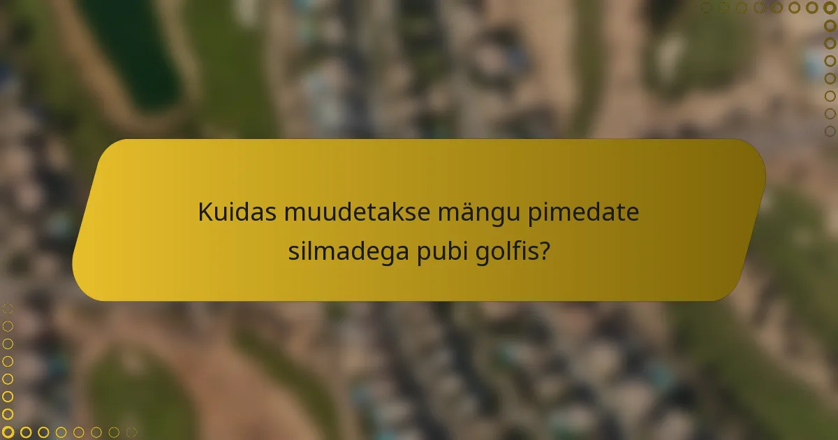 Kuidas muudetakse mängu pimedate silmadega pubi golfis?