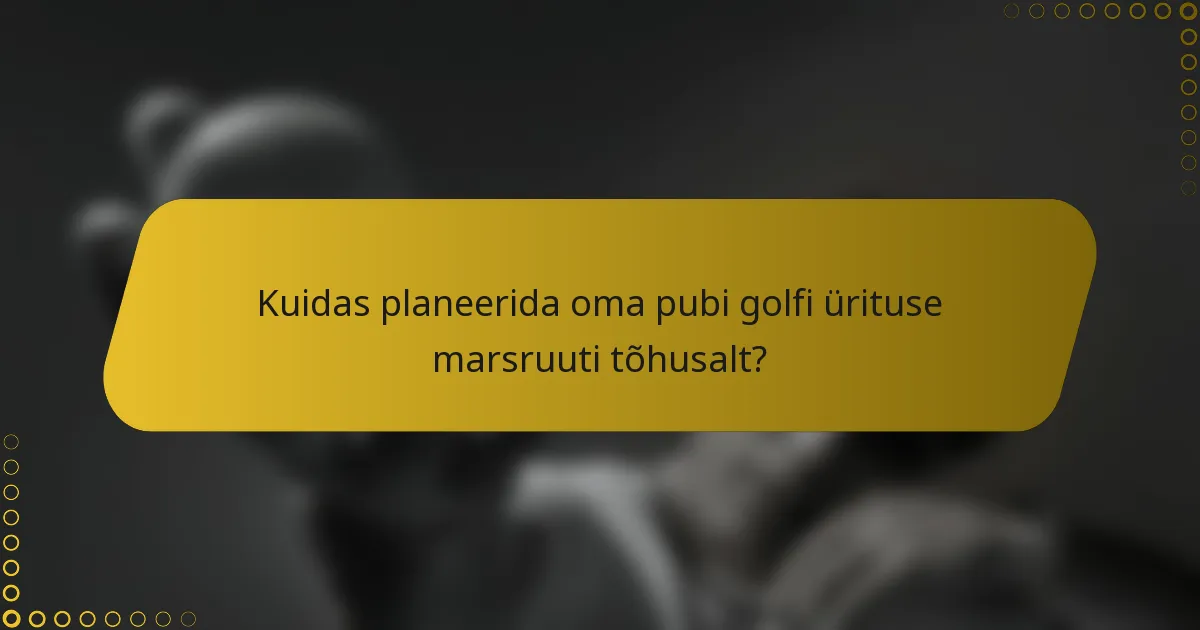 Kuidas planeerida oma pubi golfi ürituse marsruuti tõhusalt?
