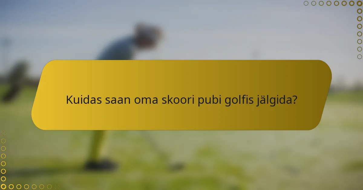 Kuidas saan oma skoori pubi golfis jälgida?