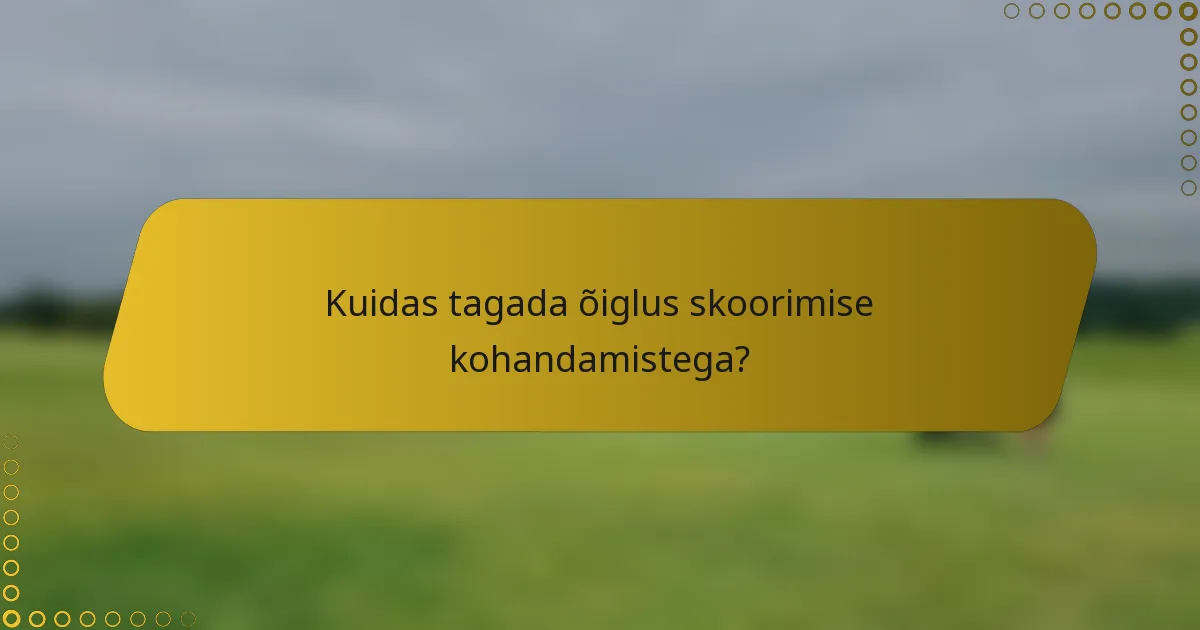 Kuidas tagada õiglus skoorimise kohandamistega?