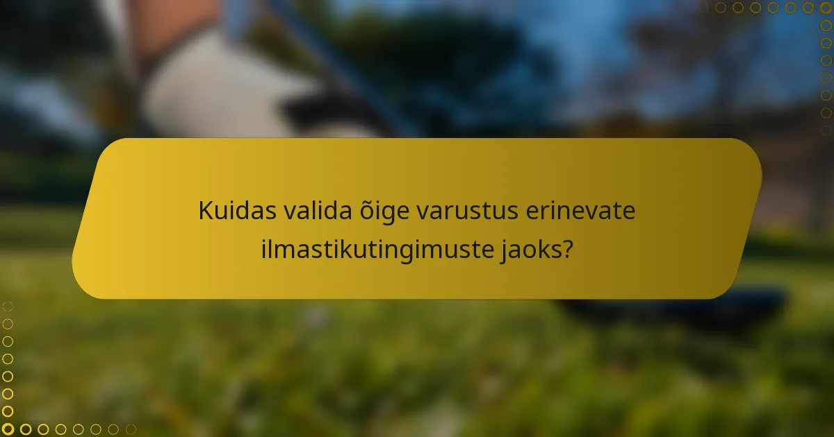 Kuidas valida õige varustus erinevate ilmastikutingimuste jaoks?