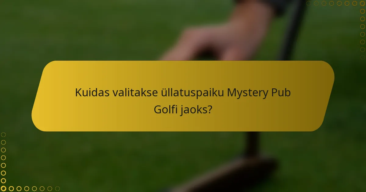 Kuidas valitakse üllatuspaiku Mystery Pub Golfi jaoks?