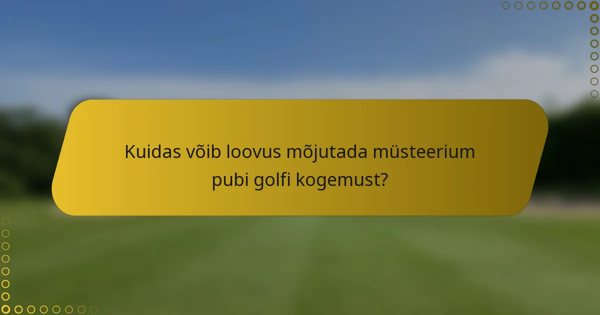 Kuidas võib loovus mõjutada müsteerium pubi golfi kogemust?