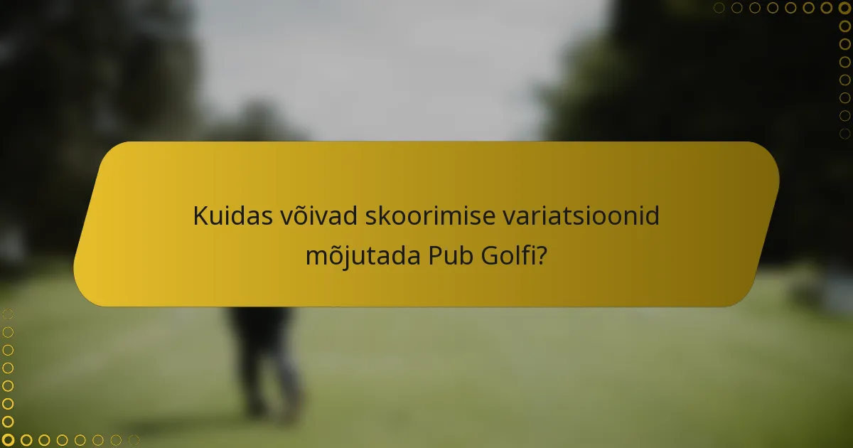 Kuidas võivad skoorimise variatsioonid mõjutada Pub Golfi?