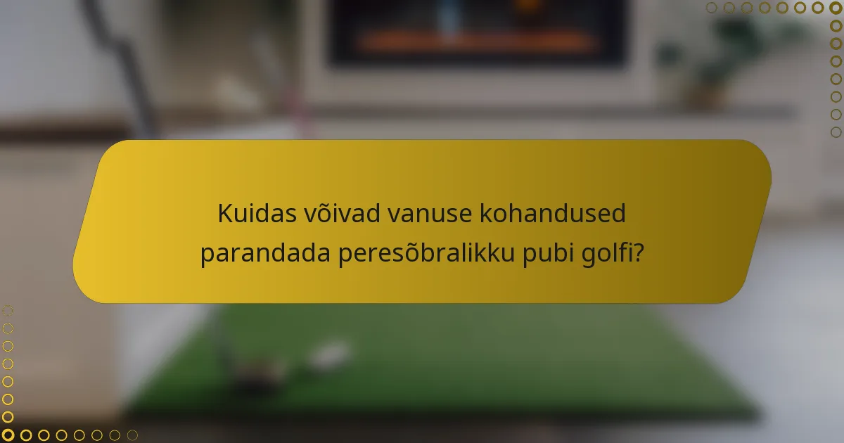 Kuidas võivad vanuse kohandused parandada peresõbralikku pubi golfi?