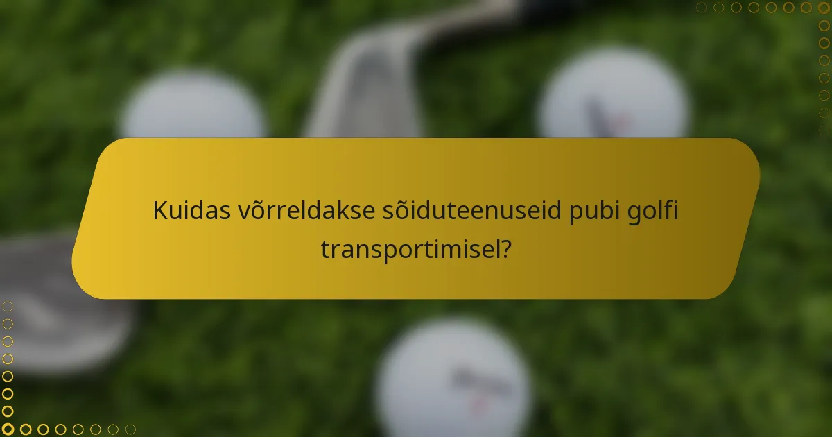 Kuidas võrreldakse sõiduteenuseid pubi golfi transportimisel?