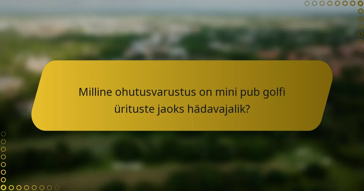 Milline ohutusvarustus on mini pub golfi ürituste jaoks hädavajalik?