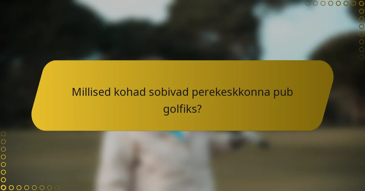 Millised kohad sobivad perekeskkonna pub golfiks?