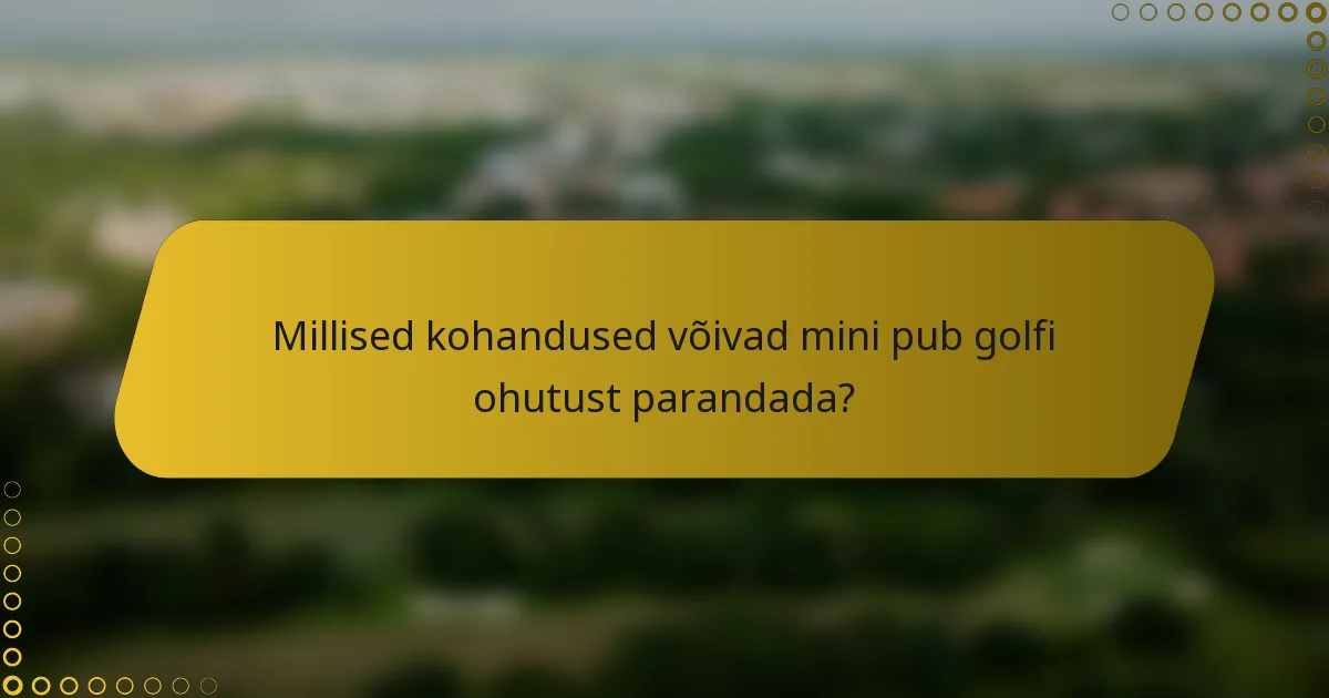 Millised kohandused võivad mini pub golfi ohutust parandada?
