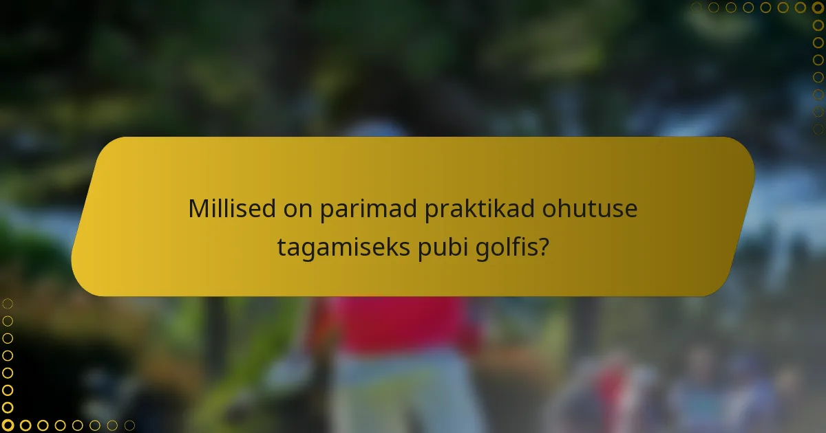 Millised on parimad praktikad ohutuse tagamiseks pubi golfis?