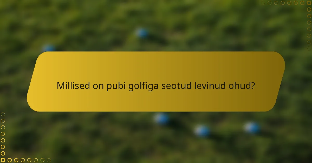 Millised on pubi golfiga seotud levinud ohud?