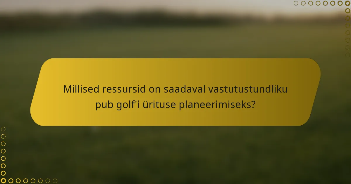 Millised ressursid on saadaval vastutustundliku pub golf'i ürituse planeerimiseks?