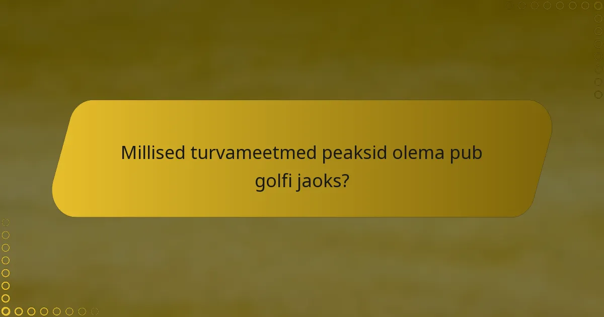 Millised turvameetmed peaksid olema pub golfi jaoks?