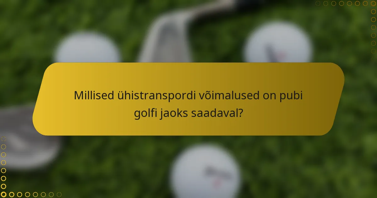Millised ühistranspordi võimalused on pubi golfi jaoks saadaval?