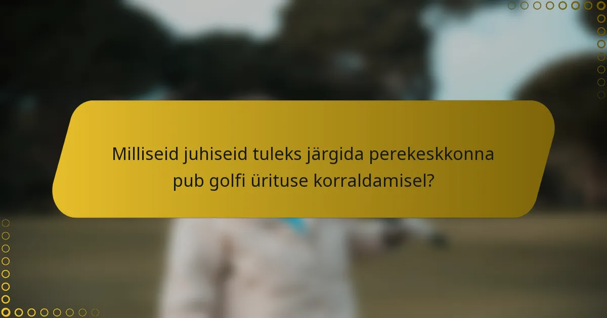 Milliseid juhiseid tuleks järgida perekeskkonna pub golfi ürituse korraldamisel?