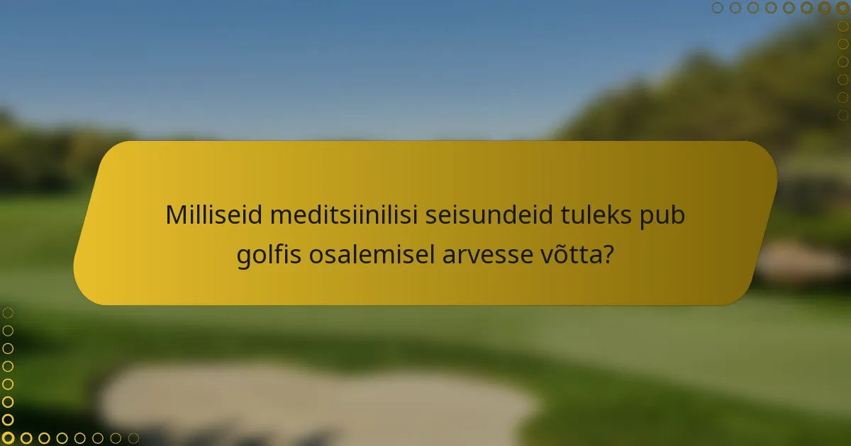 Milliseid meditsiinilisi seisundeid tuleks pub golfis osalemisel arvesse võtta?