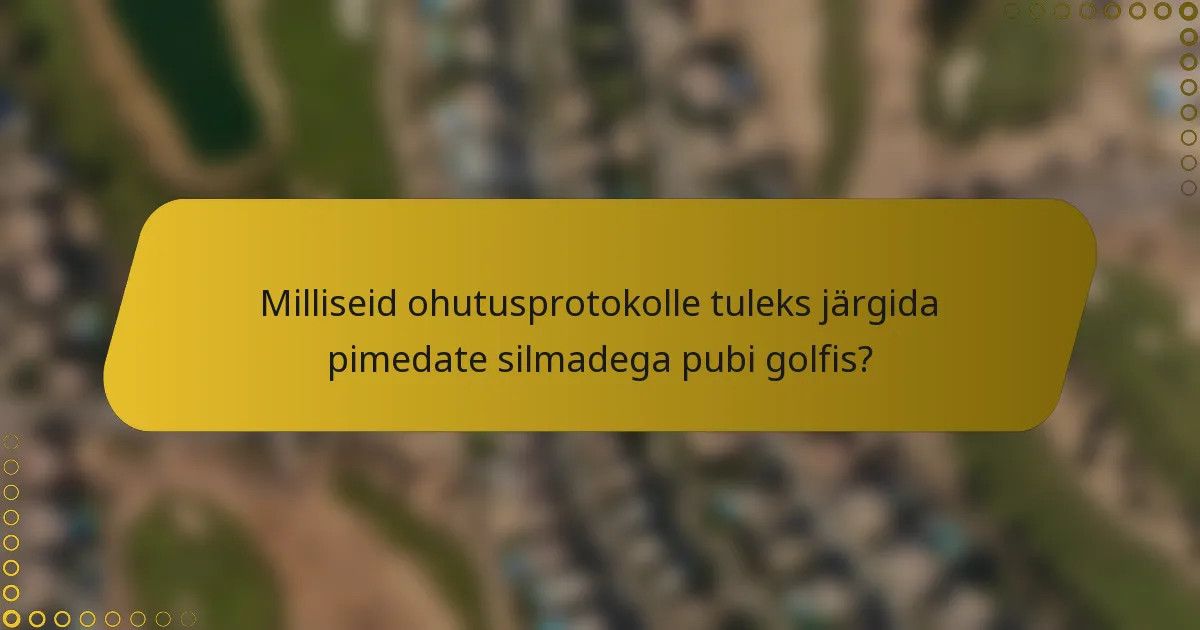 Milliseid ohutusprotokolle tuleks järgida pimedate silmadega pubi golfis?