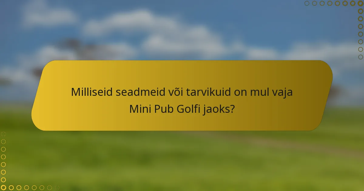 Milliseid seadmeid või tarvikuid on mul vaja Mini Pub Golfi jaoks?