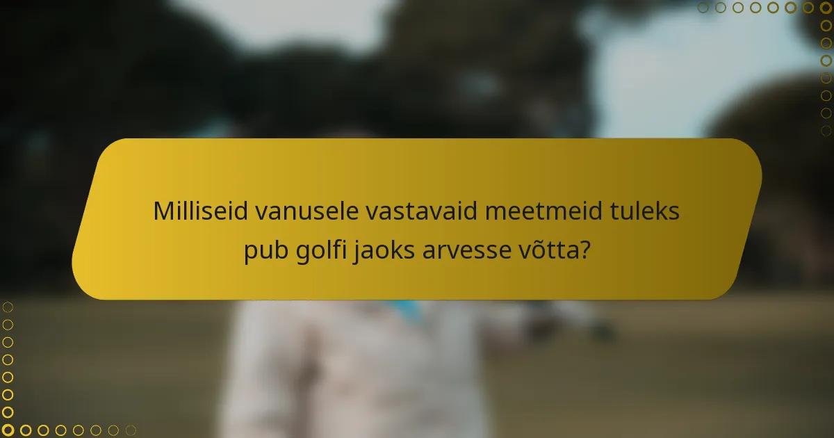 Milliseid vanusele vastavaid meetmeid tuleks pub golfi jaoks arvesse võtta?