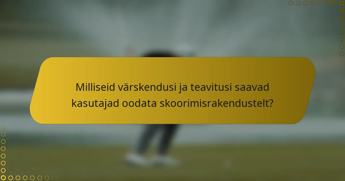 Milliseid värskendusi ja teavitusi saavad kasutajad oodata skoorimisrakendustelt?